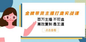 金牌带货主播打造实战课：百万主播 不可追，高效复制 是王道（10节课）-康仁安资源