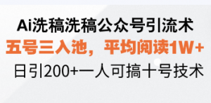 Ai洗稿洗稿公众号引流术，五号三入池，平均阅读1W+，日引200+一人可搞...-康仁安资源