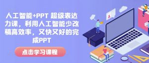 人工智能+PPT 超级表达力课，利用人工智能少改稿高效率，又快又好的完成PPT-康仁安资源