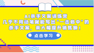 AI杀手文案训练营：几乎不用动笔就能写出“一击必中”的杀手文案，来大幅提升销售额！-康仁安资源
