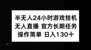 半无人24小时游戏挂JI，官方长期任务，操作简单 日入130+【揭秘】-康仁安资源