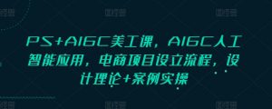 PS+AIGC美工课，AIGC人工智能应用，电商项目设立流程，设计理论+案例实操-康仁安资源