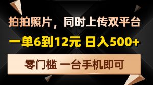 拍拍照片，同时上传双平台，一单6到12元，轻轻松松日入500+，零门槛，...-康仁安资源