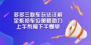 多多三联车玩法详解，全系抢车位策略助力，上午布局下午爆单-康仁安资源