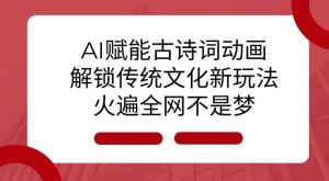 AI 赋能古诗词动画：解锁传统文化新玩法，火遍全网不是梦!-康仁安资源