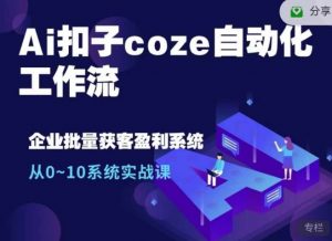 Ai扣子coze自动化工作流，从0~10系统实战课，10个人的工作量1个人完成-康仁安资源