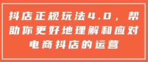 抖店正规玩法4.0，帮助你更好地理解和应对电商抖店的运营-康仁安资源