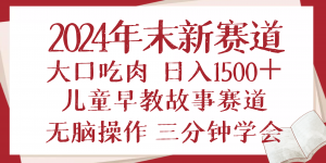 2024年末新早教儿童故事新赛道，大口吃肉，日入1500+,无脑操作，三分钟...-康仁安资源