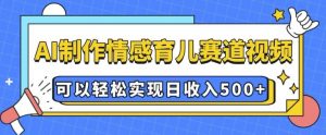 AI 制作情感育儿赛道视频，可以轻松实现日收入5张【揭秘】-康仁安资源