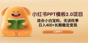 小红书PPT模板2.0项目，适合小白宝妈，无淡旺季，日入400+长期稳定变现-康仁安资源