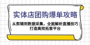 实体店-团购爆单攻略：从剪辑到数据采集，全面解析直播技巧，打造高效...-康仁安资源