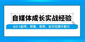 自媒体成长实战经验，从0-1起号、获客、变现，全方位提升能力-康仁安资源