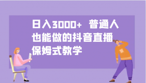 日入3000+ 普通人也能做的抖音直播 保姆式教学-康仁安资源