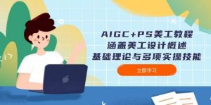 AIGC+PS美工教程：涵盖美工设计概述、基础理论与多项实操技能-康仁安资源