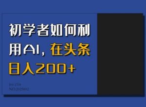 初学者如何利用AI，在头条日入200+-康仁安资源