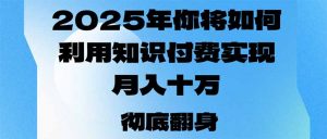 2025年，你将如何利用知识付费实现月入十万，甚至年入百万？-康仁安资源