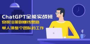 ChatGPT全能实战班，安装注册到赚钱思路，单人顶整个团队的工作-康仁安资源