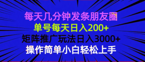 每天几分钟发条朋友圈 单号每天日入200+ 矩阵推广玩法日入3000+ 操作简...-康仁安资源