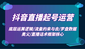 抖音直播起号运营：底层运算逻辑/流量的来与去/罗盘数据奥义/直播话术框架核心-康仁安资源