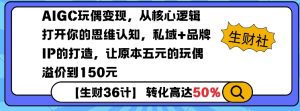 AIGC玩偶变现，从核心逻辑打开你的思维认知，私域+品牌IP的打造，让原本五元的玩偶溢价到150元-康仁安资源