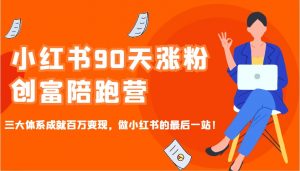 小红书90天涨粉创富陪跑营，三大体系成就百万变现，做小红书的最后一站！-康仁安资源