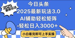 今日头条2025最新玩法3.0，思路简单，复制粘贴，轻松实现矩阵日入3000+-康仁安资源