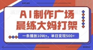 AI制作广场晨练大妈打架，一条播放10W+，单日变现多张【揭秘】-康仁安资源