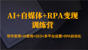 AI+自媒体+RPA变现训练营：写作变现+AI使用+SEO+多平台运营+RPA自动化-康仁安资源