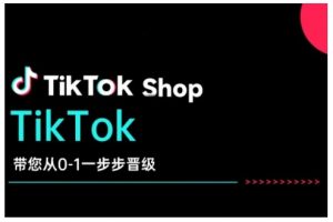 TikTok Shop带您从0-1一步步晋级，开启电商新征程，在TikTok商业领域实现突破与成长-康仁安资源