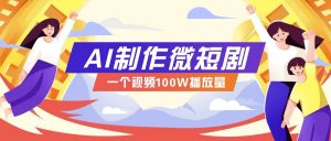 AI制作微短剧实操教程，今年最大风口一个视频100W播放量，附详细实操+变现计划-康仁安资源