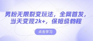男粉无限裂变玩法，全网首发，当天变现2k+，保姆级教程【永久更新】【揭秘】-康仁安资源