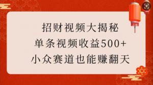 招财视频大揭秘：单条视频收益500+，小众赛道也能挣翻天!-康仁安资源