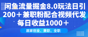 闲鱼流量掘金8.0玩法日引200＋兼职粉配合视频代发日入1000＋收益适合互...-康仁安资源