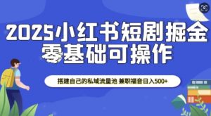 2025小红书短剧掘金，搭建自己的私域流量池，兼职福音日入5张-康仁安资源