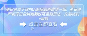 亚马逊线下课FBA精品陪跑最新一期，亚马逊严抓评论合并措施以及全新玩法，文档资料+音频-康仁安资源