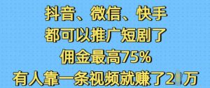 抖音微信快手都可以推广短剧了，佣金最高75%，有人靠一条视频就挣了2W-康仁安资源