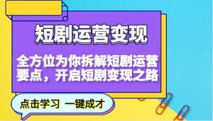 短剧运营变现，全方位为你拆解短剧运营要点，开启短剧变现之路-康仁安资源