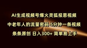 Ai生成视频号爆火灵狐报恩视频 中老年人的流量密码 5分钟一条视频 条条原创 日入300+ 简单易上手-康仁安资源