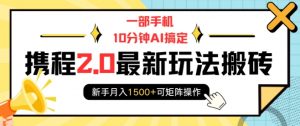 一部手机10分钟AI搞定，携程2.0最新玩法搬砖，新手月入1500+可矩阵操作-康仁安资源