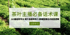 茶叶 主播必备话术课 从0基础到专业 提升语感表现力 掌握直播话术底层逻辑-康仁安资源