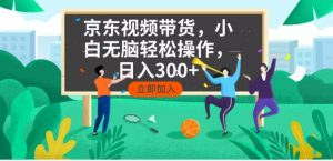 京东短视频带货，小白无脑操作，每天五分钟，轻松日入300+-康仁安资源