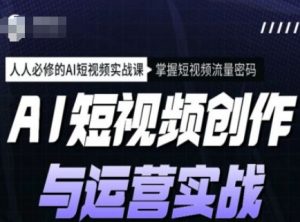 AI短视频创作与运营实战课程，人人必修的AI短视频实战课，掌握短视频流量密码-康仁安资源