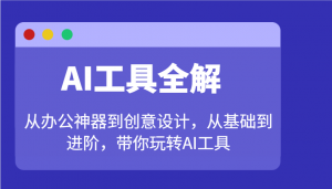AI工具全解：从办公神器到创意设计，从基础到进阶，带你玩转AI工具-康仁安资源