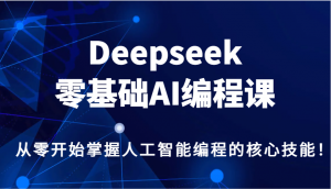 Deepseek零基础AI编程课，从零开始掌握人工智能编程的核心技能！-康仁安资源