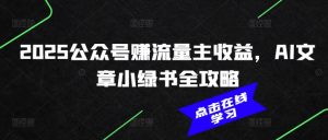2025公众号赚流量主收益，AI文章小绿书全攻略-康仁安资源
