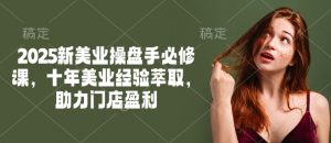 2025新美业操盘手必修课，十年美业经验萃取，助力门店盈利-康仁安资源