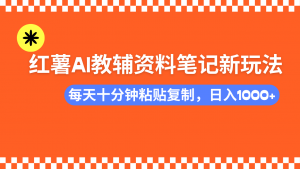 小红书AI教辅资料笔记新玩法，0门槛，可批量可复制，一天十分钟发笔记...-康仁安资源
