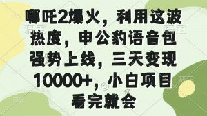 哪吒2爆火，利用这波热度，申公豹语音包强势上线，三天变现10000+，小...-康仁安资源