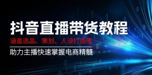 抖音直播带货教程：涵盖选品、策划、人设打造等,助力主播快速掌握电商精髓-康仁安资源