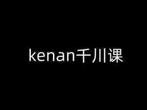 kenan千川课-kenan抖音电商巨量千川教程-康仁安资源
